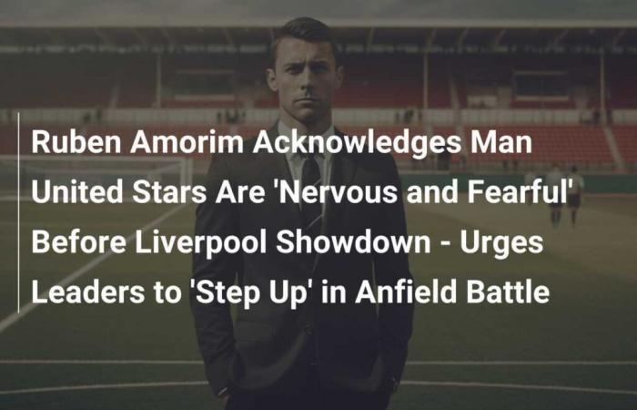 Ruben Amorim Admits Man United Stars Are ‘Nervous and Scared’ Ahead of Liverpool Clash – Urges Leaders to ‘Stand Up’ During Battle at Anfield