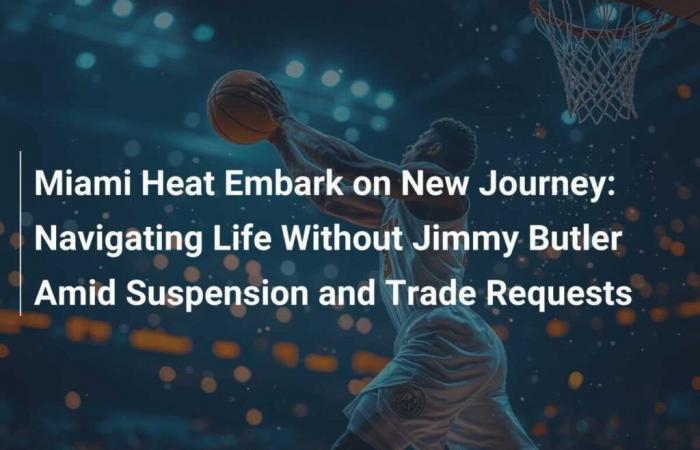 The Miami Heat begins a new chapter: navigating without Jimmy Butler due to suspension and transfer requests