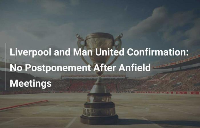 Liverpool and Man United confirmed: No postponement after Anfield meetings