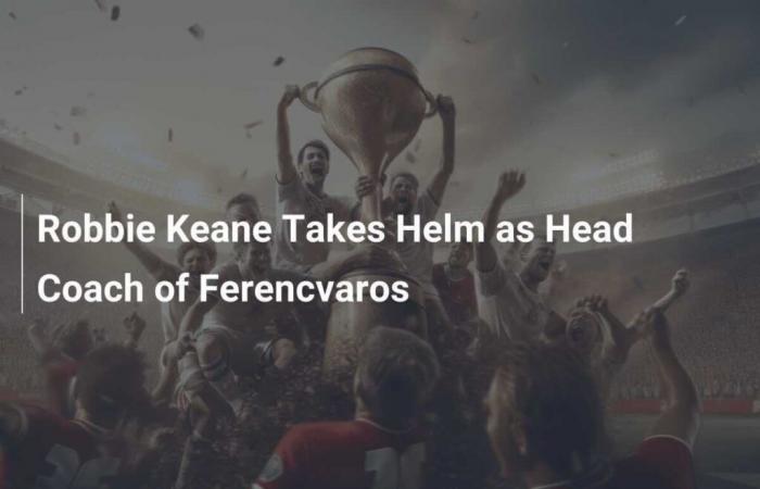 Robbie Keane Takes the Reins as Head Coach of Ferencvaros