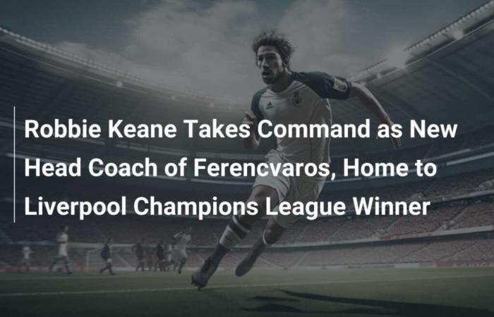 Robbie Keane takes reins as new manager of Ferencvaros, home of Champions League winner Liverpool