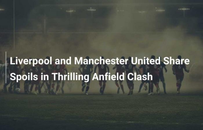 Liverpool and Manchester United neutralize each other in a thrilling match at Anfield