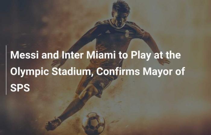 Messi and Inter Miami will play at the Olympic Stadium, confirms SPS mayor