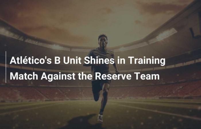 Atlético B team shines in training match against reserve team