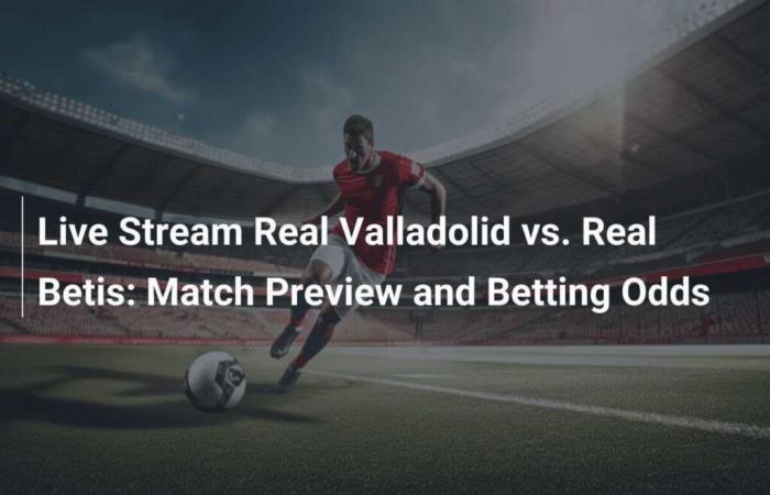 Real Valladolid vs Real Betis Live Stream: Match Preview and Betting Odds