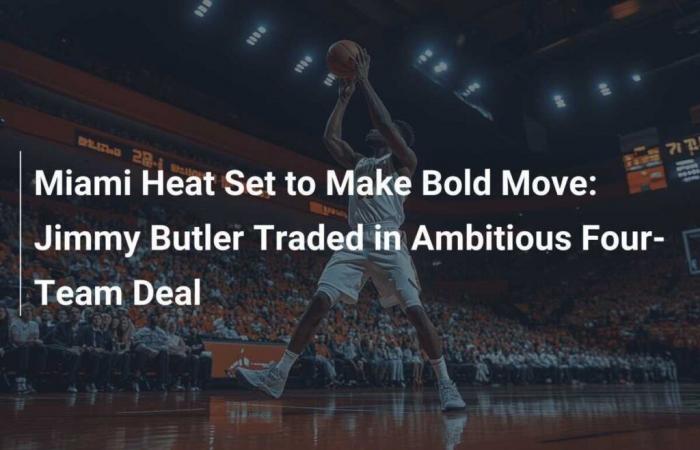 Miami Heat ready for bold move: Jimmy Butler traded in ambitious four-team trade