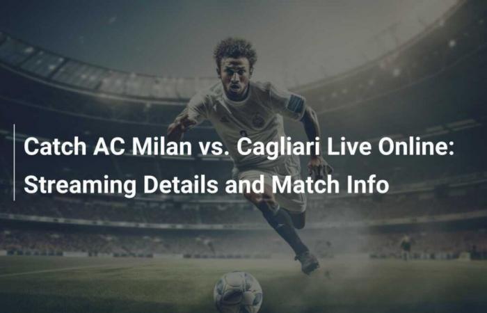 Watch AC Milan vs Cagliari Live: Streaming Details and Match Information