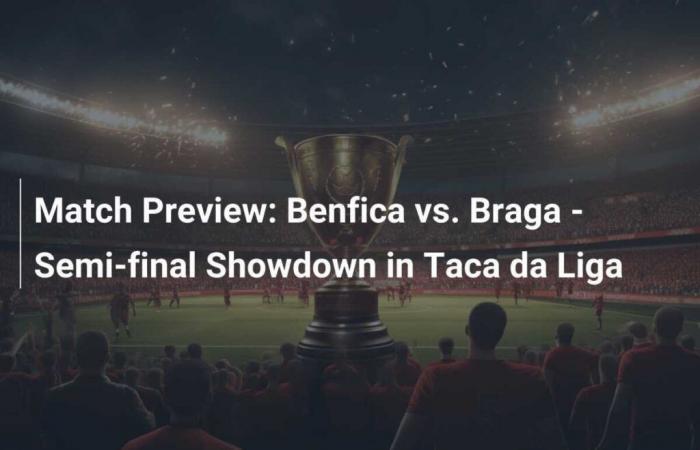 Match Preview: Benfica vs. Braga – Duel of the Semi-finals of the Taca da Liga