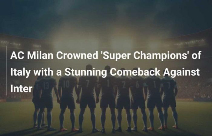 AC Milan crowned ‘Super Champions’ of Italy with stunning comeback against Inter