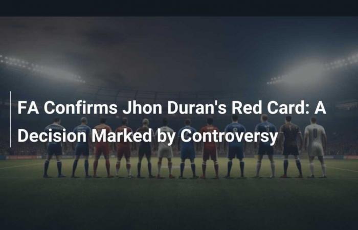 The FA Confirms Jhon Duran’s Red Card: A Decision Marked by Controversy