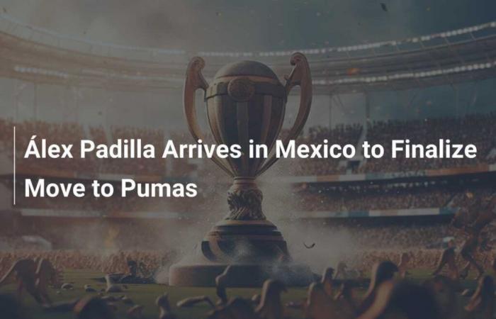 Álex Padilla Arrives in Mexico to Finalize His Transfer to the Pumas