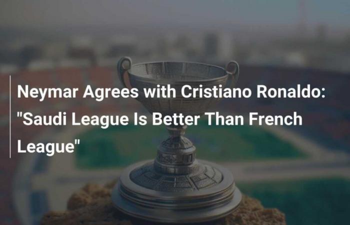 Neymar agrees with Cristiano Ronaldo: “The Saudi League is better than the French League”