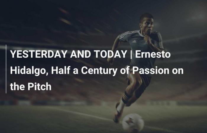 YESTERDAY AND TODAY | Ernesto Hidalgo, a Passion of Fifty Years on the Field