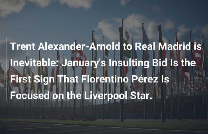 Trent Alexander-Arnold’s move to Real Madrid is inevitable: The insulting offer in January is the first sign that Florentino Pérez is focusing on the Liverpool star.