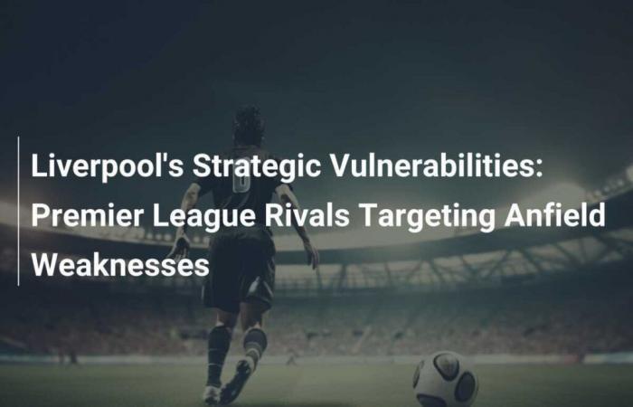 Liverpool’s strategic vulnerabilities: Premier League rivals target Anfield weaknesses