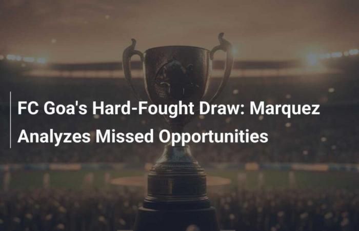 Tough match between FC Goa and Hyderabad: Marquez analyzes missed opportunities