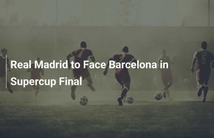 Real Madrid to Face Barcelona in Supercup Final