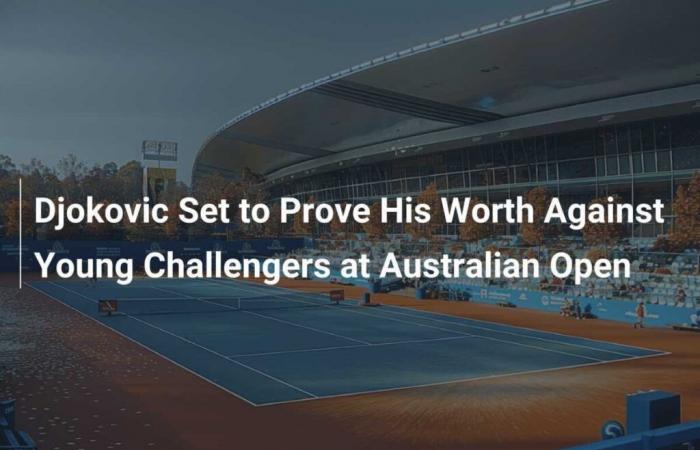 Djokovic ready to prove his worth against young challengers at Australian Open