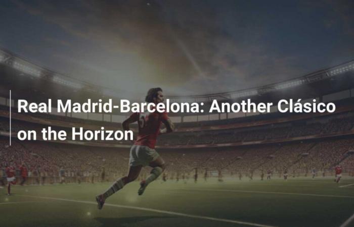 Real Madrid-Barcelona: Another Clásico on the Horizon