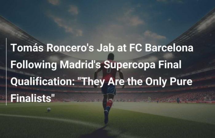 Tomás Roncero’s Jab at FC Barcelona Following Madrid’s Supercopa Final Qualification: “They Are the Only Pure Finalists”