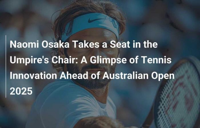 Naomi Osaka Takes Place in the Referee’s Chair: A Sample of Tennis Innovation Ahead of the 2025 Australian Open