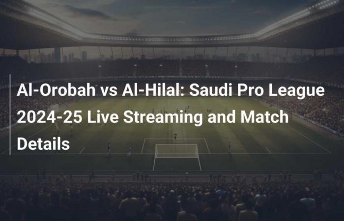 Al-Orobah vs Al-Hilal: Saudi Pro League 2024-25 Live Streaming and Match Details