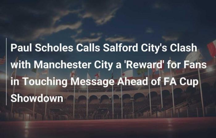 Paul Scholes Calls Salford City’s Clash with Manchester City a ‘Reward’ for Fans in Touching Message Ahead of FA Cup Showdown