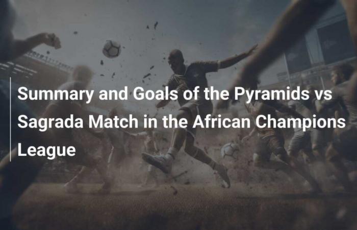 Summary and Goals of the Pyramids vs Sagrada Match in the African Champions League