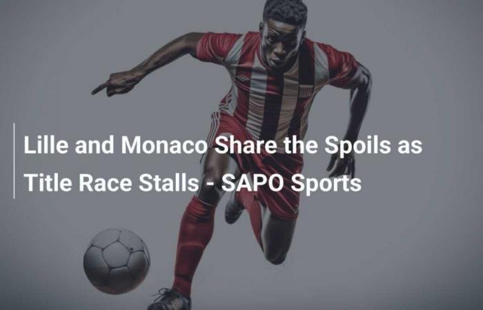 Lille and Monaco Share the Spoils as Title Race Stalls – SAPO Sports