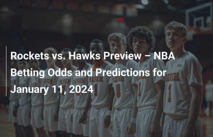 Rockets vs. Hawks Game Preview – NBA Betting Odds and Predictions for January 11, 2024