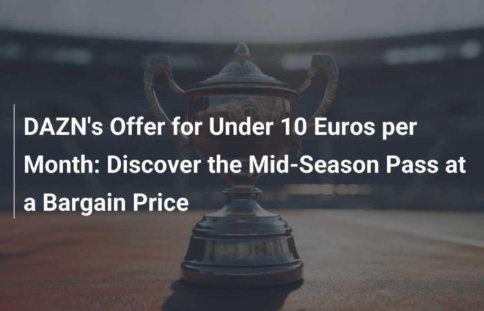 DAZN’s Offer for Under 10 Euros per Month: Discover the Mid-Season Pass at a Bargain Price