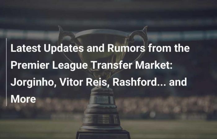 Latest updates and rumors from the Premier League transfer market: Jorginho, Vitor Reis, Rashford… and more