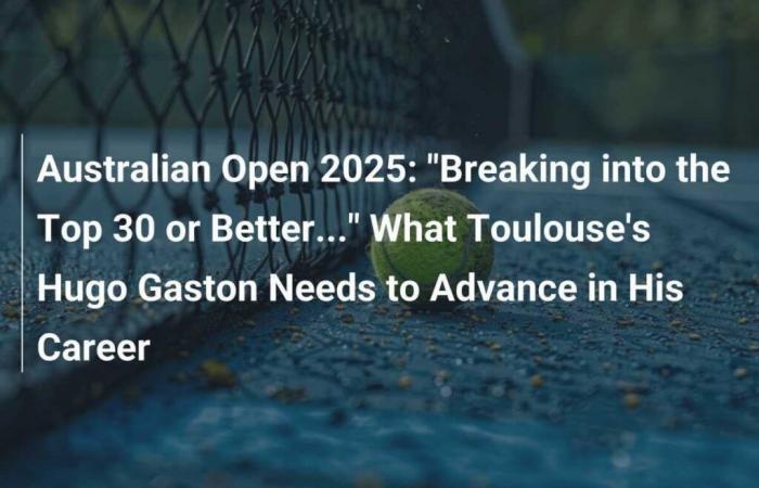 Australian Open 2025: “Breaking into the Top 30 or Better…” What Toulouse’s Hugo Gaston Needs to Advance in His Career