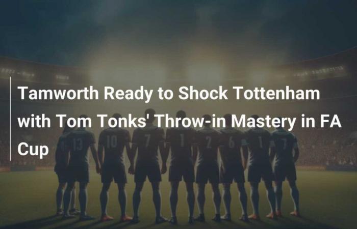 Tamworth Ready to Shock Tottenham with Tom Tonks’ Throw-in Mastery in FA Cup