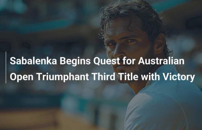 Sabalenka Begins Quest for Australian Open Triumphant Third Title with Victory