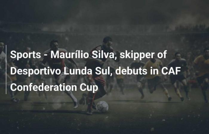 Sports – Maurílio Silva, skipper of Desportivo Lunda Sul, debuts in CAF Confederation Cup