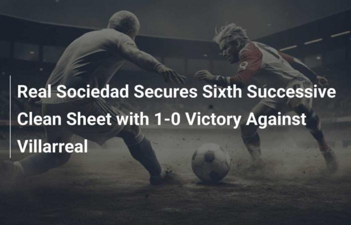 Real Sociedad secure sixth straight clean sheet with 1-0 win over Villarreal