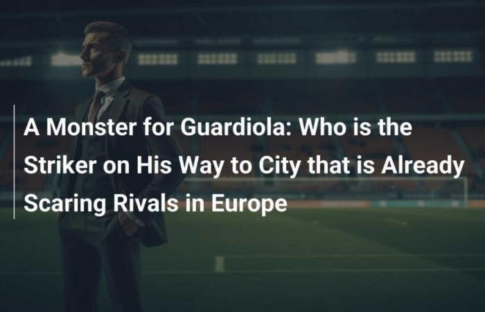 A Monster for Guardiola: Who is the Striker on the Road to City Who’s Already Scaring Rivals in Europe