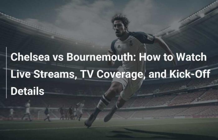 Chelsea vs Bournemouth: How to watch live streams, TV coverage and kick-off details