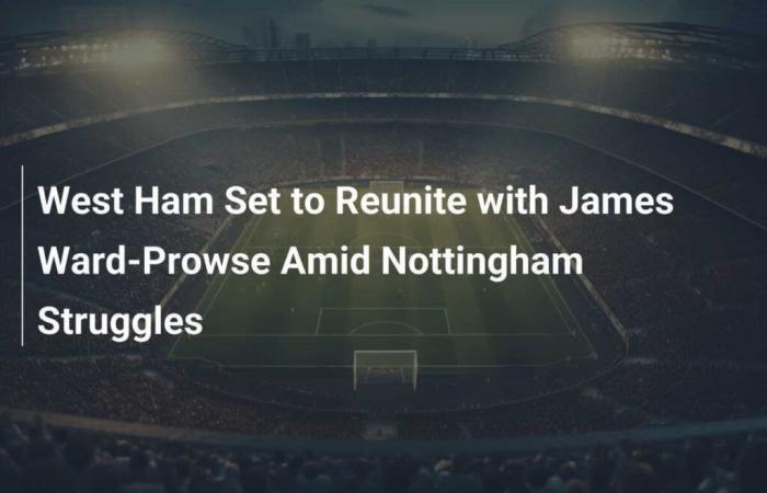 West Ham ready to reunite with James Ward-Prowse amid Nottingham struggles