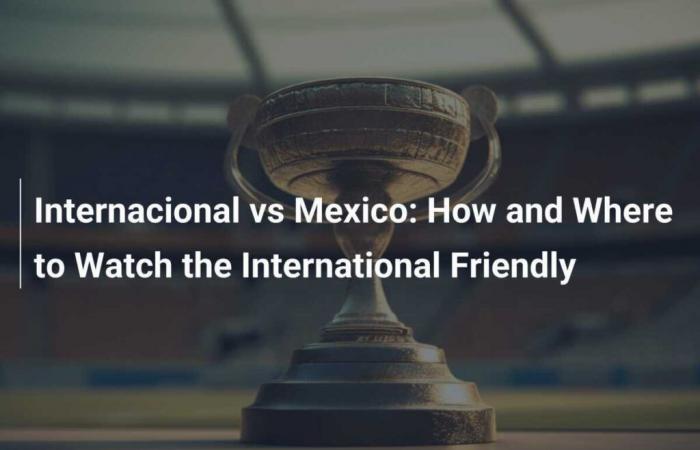 Internacional vs Mexico: How and where to watch the international friendly match