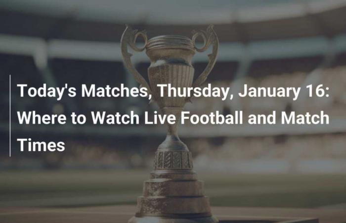 Today’s matches, Thursday January 16: Where to watch live football and match times