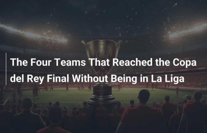 The Four Teams Who Reached The Copa del Rey Final Without Being In La Liga