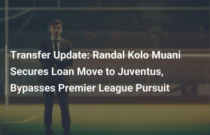 Transfer update: Randal Kolo Muani secures loan move to Juventus, bypassing Premier League pursuit.