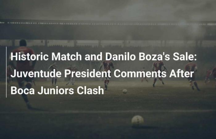 Historic Match and Sale of Danilo Boza: The President of Juventude Reacts After the Duel Against Boca Juniors