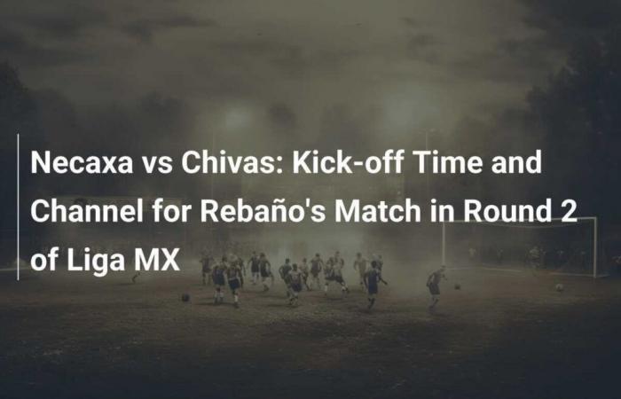 Necaxa vs Chivas: Time and channel of the Rebaño match on the 2nd day of Liga MX