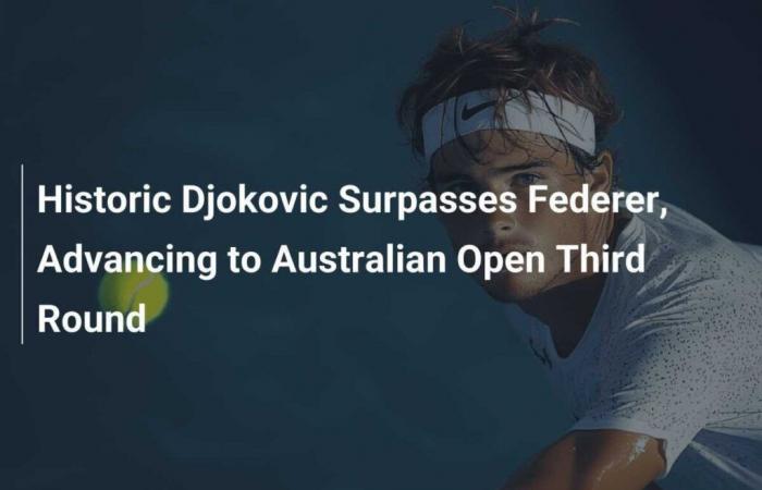 Historic Djokovic overtakes Federer and advances to third round at Australian Open