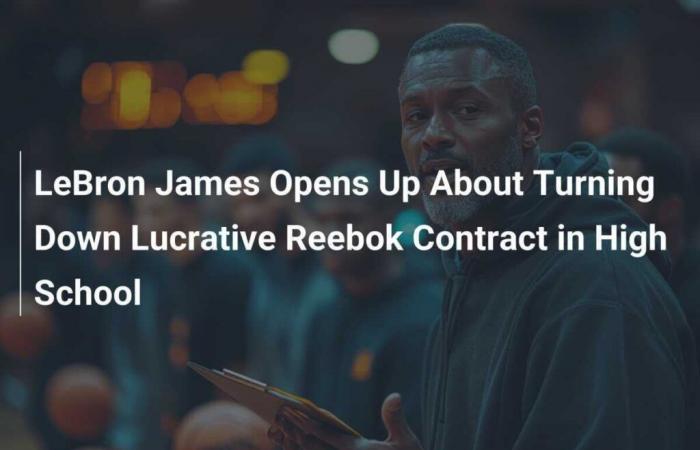 LeBron James opens up about turning down a lucrative Reebok contract in high school