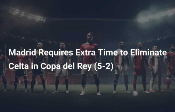 Madrid requires overtime to eliminate Celta in Copa del Rey (5-2)