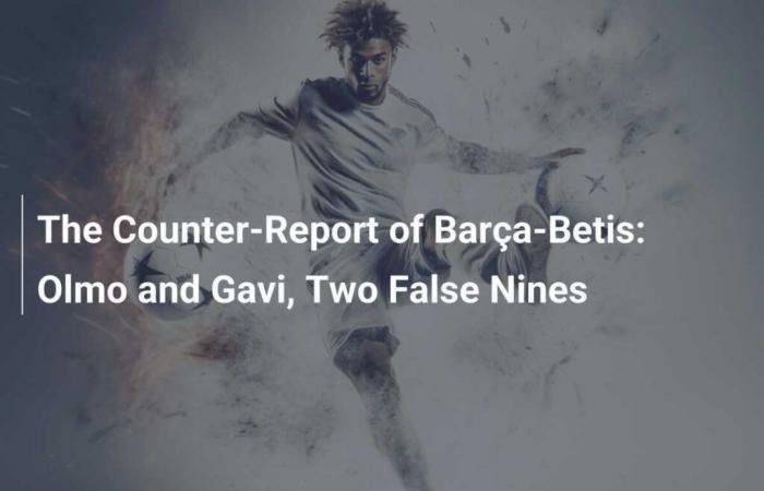 The Barça-Bétis Counter-Report: Olmo and Gavi, Two False Nine